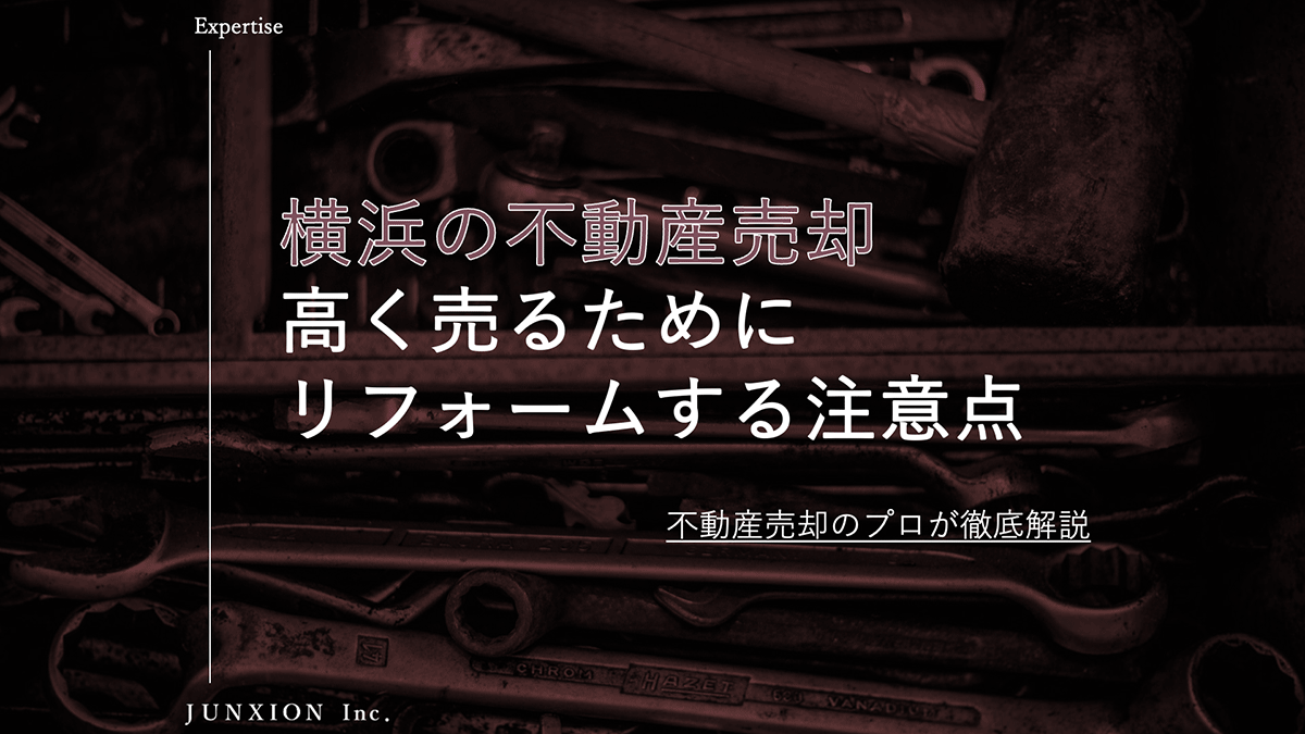 横浜の不動産を高く売却するためのリフォームやリノベーションをすすめられたときの注意点を解説